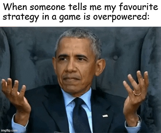 Confused Obama | When someone tells me my favourite strategy in a game is overpowered: | image tagged in confused obama | made w/ Imgflip meme maker