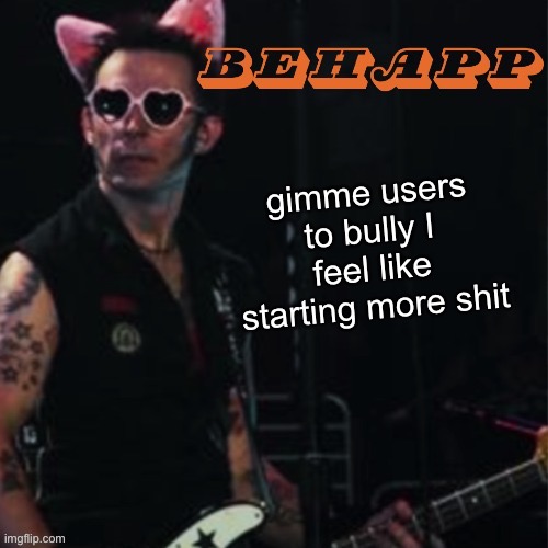 Behapp | gimme users to bully I feel like starting more shit | image tagged in behapp | made w/ Imgflip meme maker