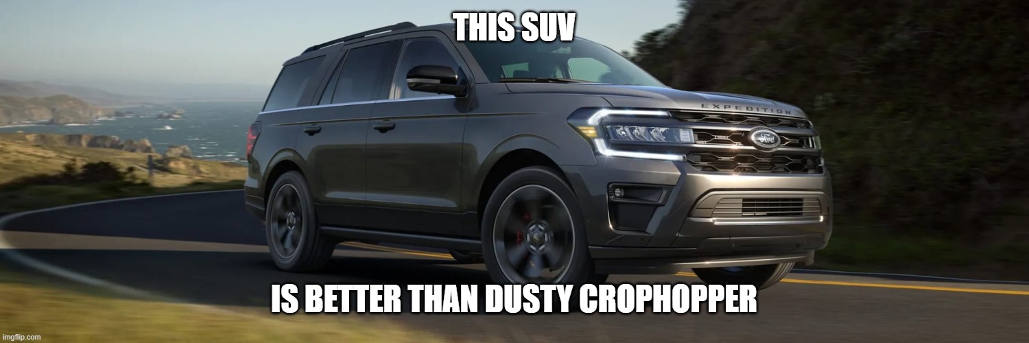 SUV | THIS SUV; IS BETTER THAN DUSTY CROPHOPPER | image tagged in suv | made w/ Imgflip meme maker