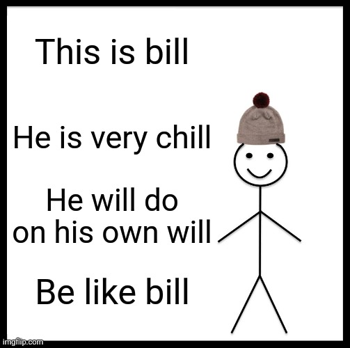 Be like bill (rhyme) | This is bill; He is very chill; He will do on his own will; Be like bill | image tagged in memes,be like bill | made w/ Imgflip meme maker