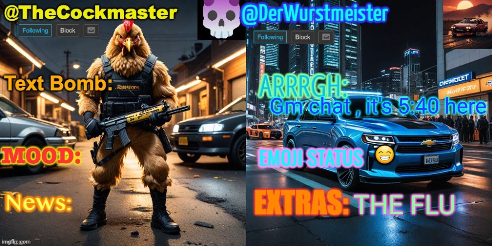 The Cockmaster and Der Wurstmeister’s template | Gm chat , it's 5:40 here; 😁; THE FLU | image tagged in the cockmaster and der wurstmeister s template | made w/ Imgflip meme maker