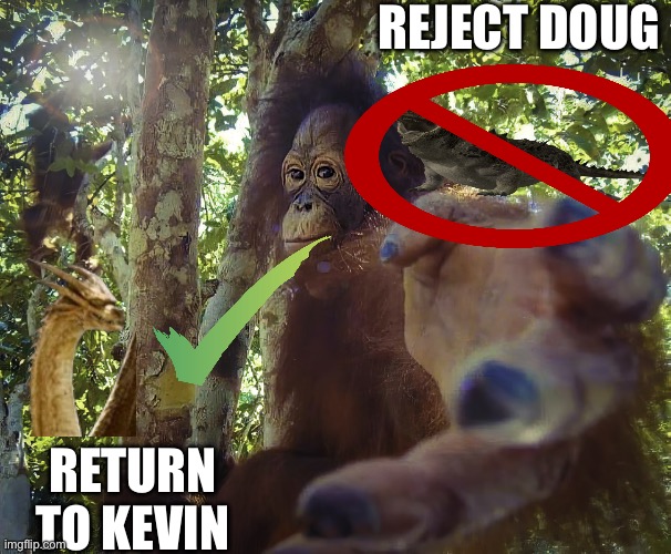 The Doug joke is so overrated bro, Kevin should be deserved “goofiest kaiju” (Ghidorah note: KEVIN!!!) | REJECT DOUG; RETURN TO KEVIN | image tagged in return to monke clean version | made w/ Imgflip meme maker