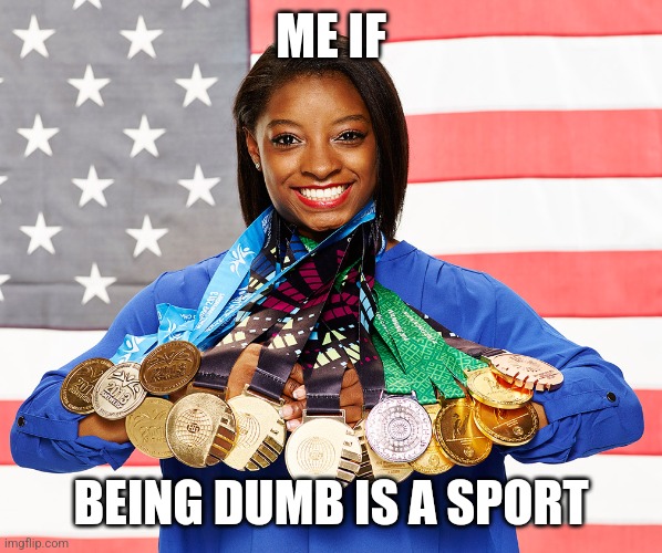 Me if | ME IF; BEING DUMB IS A SPORT | image tagged in simone biles | made w/ Imgflip meme maker