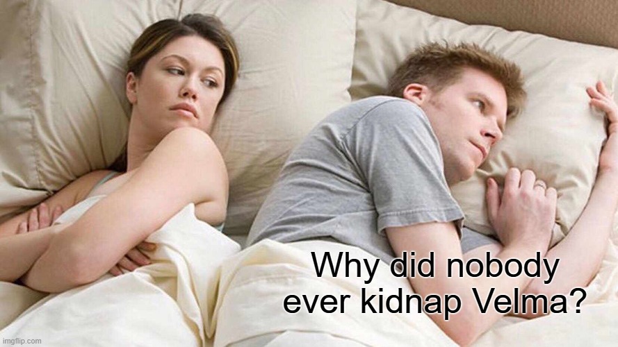 I Bet He's Thinking About Other Women Meme | Why did nobody ever kidnap Velma? | image tagged in memes,i bet he's thinking about other women | made w/ Imgflip meme maker