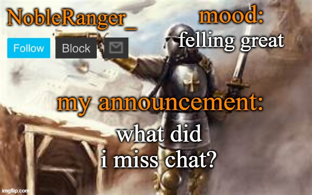 NobleRanger_ announcement template 2 | felling great; what did i miss chat? | image tagged in nobleranger_ announcement template 2 | made w/ Imgflip meme maker