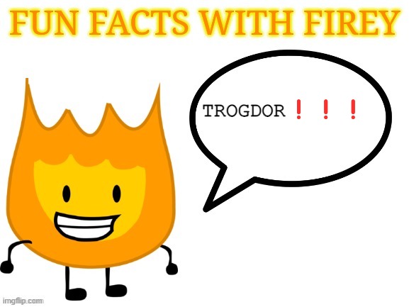 fun facts with firey | TROGDOR❗❗❗ | image tagged in fun facts with firey | made w/ Imgflip meme maker