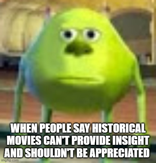 Sully Wazowski | WHEN PEOPLE SAY HISTORICAL MOVIES CAN'T PROVIDE INSIGHT AND SHOULDN'T BE APPRECIATED | image tagged in sully wazowski | made w/ Imgflip meme maker