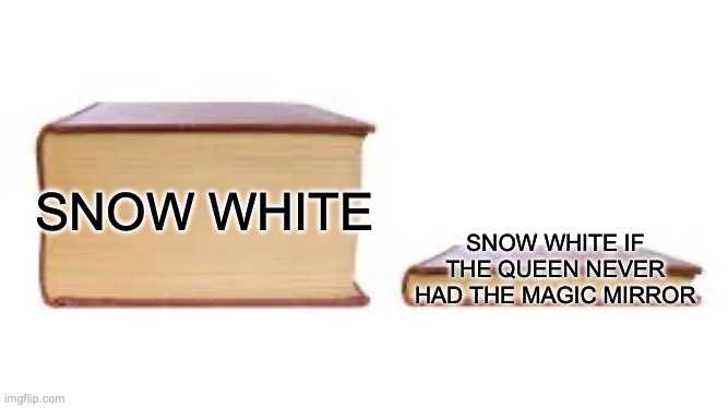 Big book small book | SNOW WHITE SNOW WHITE IF THE QUEEN NEVER HAD THE MAGIC MIRROR | image tagged in big book small book | made w/ Imgflip meme maker