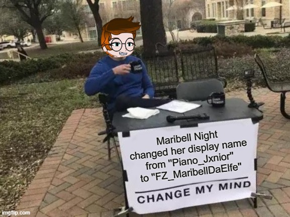 Maribell Night is only rude online but MC announced her display name change. | Maribell Night changed her display name from ''Piano_Jxnior'' to ''FZ_MaribellDaElfe'' | image tagged in memes,change my mind,mc,maribell night | made w/ Imgflip meme maker