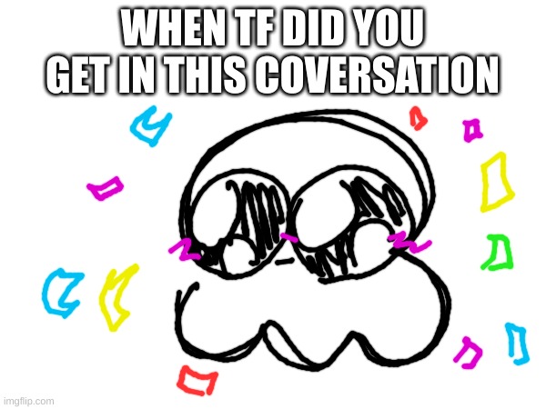 WHEN TF DID YOU GET IN THIS COVERSATION | made w/ Imgflip meme maker