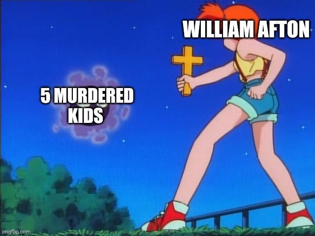 Pokemon misty | WILLIAM AFTON; 5 MURDERED KIDS | image tagged in pokemon misty | made w/ Imgflip meme maker