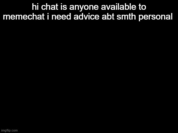 hi chat is anyone available to memechat i need advice abt smth personal | made w/ Imgflip meme maker