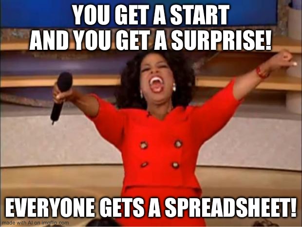 Oprah You Get A | YOU GET A START AND YOU GET A SURPRISE! EVERYONE GETS A SPREADSHEET! | image tagged in memes,oprah you get a | made w/ Imgflip meme maker