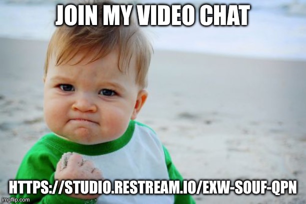 Success Kid Original Meme | JOIN MY VIDEO CHAT; HTTPS://STUDIO.RESTREAM.IO/EXW-SOUF-QPN | image tagged in memes,success kid original | made w/ Imgflip meme maker