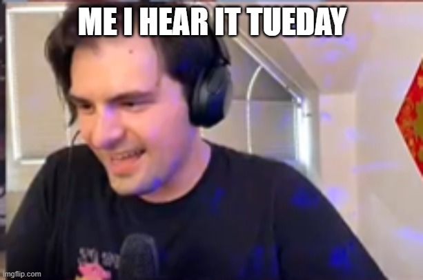 ME I HEAR IT TUEDAY | made w/ Imgflip meme maker