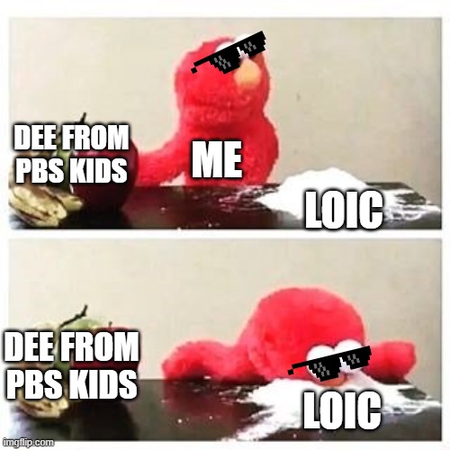 no dee from pbs kids yes loic | DEE FROM PBS KIDS; ME; LOIC; DEE FROM PBS KIDS; LOIC | image tagged in elmo cocaine | made w/ Imgflip meme maker