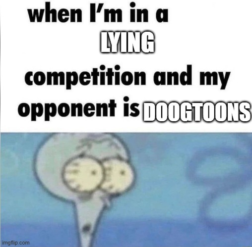 doogtoons | LYING; DOOGTOONS | image tagged in whe i'm in a competition and my opponent is | made w/ Imgflip meme maker