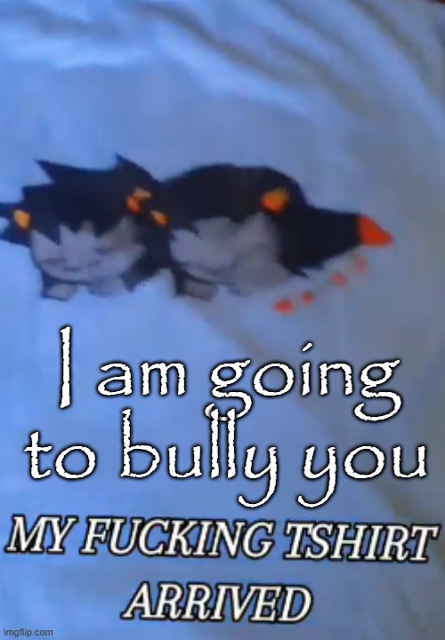 I am going to bully you | made w/ Imgflip meme maker