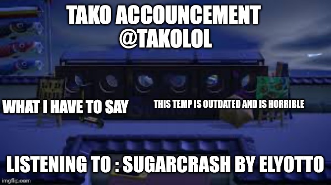 TAKO ANNOUNCEMENT | THIS TEMP IS OUTDATED AND IS HORRIBLE; LISTENING TO : SUGARCRASH BY ELYOTTO | image tagged in tako announcement | made w/ Imgflip meme maker