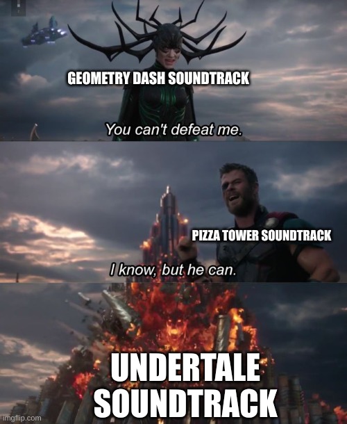 hehe boi | GEOMETRY DASH SOUNDTRACK; PIZZA TOWER SOUNDTRACK; UNDERTALE SOUNDTRACK | image tagged in you can't defeat me | made w/ Imgflip meme maker