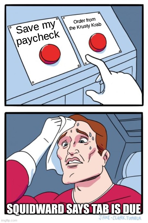 hard decision | Order from the Krusty Krab; Save my paycheck; SQUIDWARD SAYS TAB IS DUE | image tagged in memes,two buttons | made w/ Imgflip meme maker