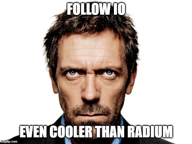 Dr House | FOLLOW IO; EVEN COOLER THAN RADIUM | image tagged in dr house | made w/ Imgflip meme maker