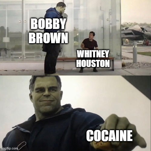 Sad but True | BOBBY BROWN; WHITNEY HOUSTON; COCAINE | image tagged in hulk taco | made w/ Imgflip meme maker