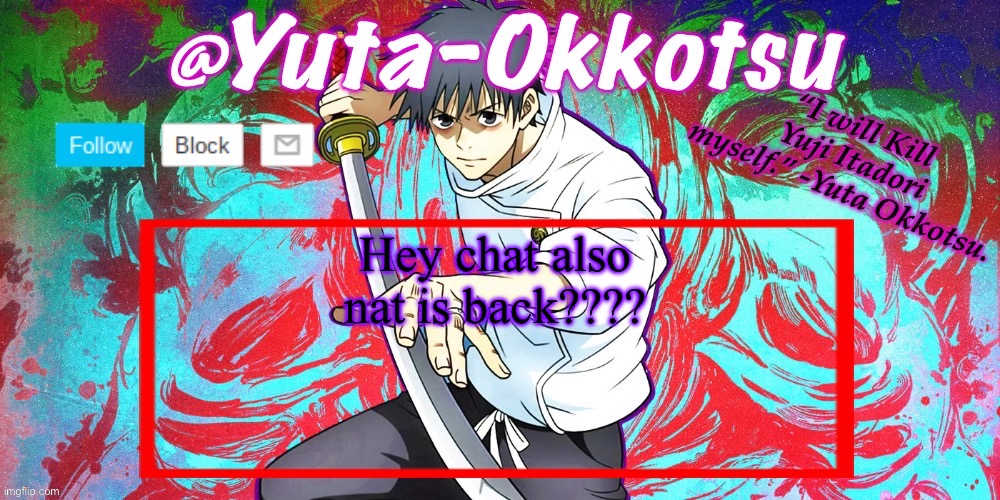 Yuta-Okkotsu Announcement Temp | Hey chat also nat is back???? | image tagged in yuta-okkotsu announcement temp | made w/ Imgflip meme maker