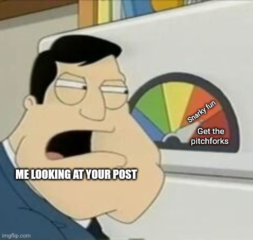 Wait a minute | Snarky fun; Get the pitchforks; ME LOOKING AT YOUR POST | image tagged in stan meter | made w/ Imgflip meme maker