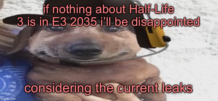 based on the leaks, whatever valve is working on is LATE in development | if nothing about Half-Life 3 is in E3 2035 i’ll be disappointed; considering the current leaks | image tagged in chucklenuts | made w/ Imgflip meme maker