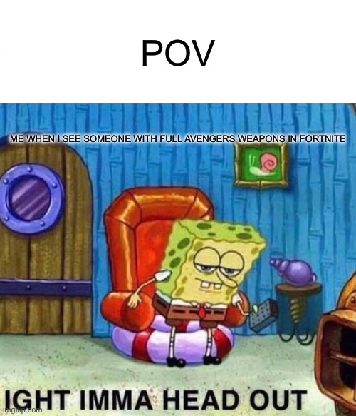 Bruh its bad | POV; ME WHEN I SEE SOMEONE WITH FULL AVENGERS WEAPONS IN FORTNITE | image tagged in memes,spongebob ight imma head out,fortnite | made w/ Imgflip meme maker