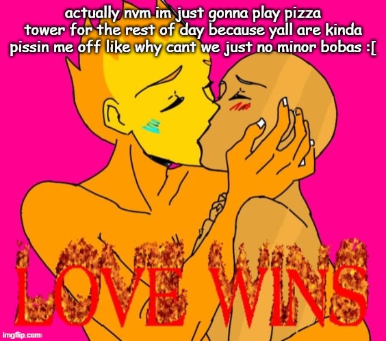 fireoiny (thanks malc2k!!!!!) | actually nvm im just gonna play pizza tower for the rest of day because yall are kinda pissin me off like why cant we just no minor bobas :[ | image tagged in fireoiny thanks malc2k | made w/ Imgflip meme maker