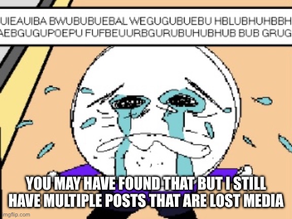 Protagonist crying | YOU MAY HAVE FOUND THAT BUT I STILL HAVE MULTIPLE POSTS THAT ARE LOST MEDIA | image tagged in protagonist crying | made w/ Imgflip meme maker