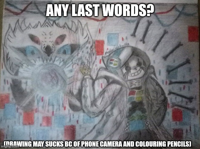 ANY LAST WORDS? (DRAWING MAY SUCKS BC OF PHONE CAMERA AND COLOURING PENCILS) | made w/ Imgflip meme maker