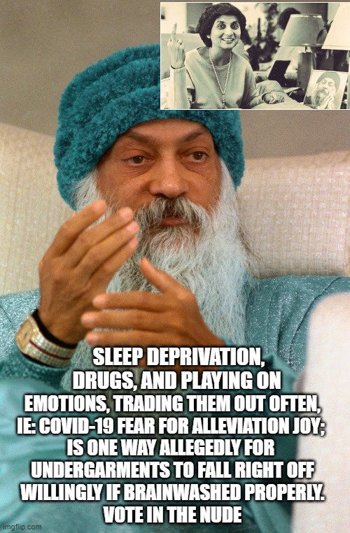 Osho | SLEEP DEPRIVATION,
DRUGS, AND PLAYING ON EMOTIONS, TRADING THEM OUT OFTEN,
IE: COVID-19 FEAR FOR ALLEVIATION JOY; 
IS ONE WAY ALLEGEDLY FOR  | image tagged in osho | made w/ Imgflip meme maker