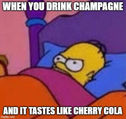 angry homer simpson in bed | WHEN YOU DRINK CHAMPAGNE AND IT TASTES LIKE CHERRY COLA | image tagged in angry homer simpson in bed | made w/ Imgflip meme maker