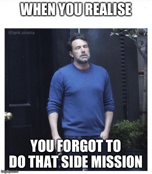 Ben affleck smoking | WHEN YOU REALISE; YOU FORGOT TO DO THAT SIDE MISSION | image tagged in ben affleck smoking | made w/ Imgflip meme maker