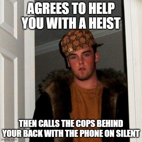 Lawful Evil Steve | AGREES TO HELP YOU WITH A HEIST; THEN CALLS THE COPS BEHIND YOUR BACK WITH THE PHONE ON SILENT | image tagged in memes,scumbag steve | made w/ Imgflip meme maker