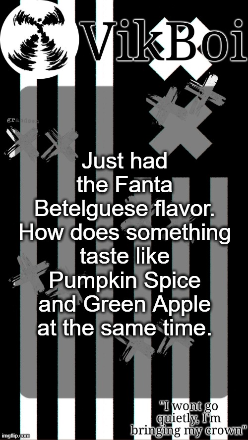 vik's grandson temp | Just had the Fanta Betelguese flavor. How does something taste like Pumpkin Spice and Green Apple at the same time. | image tagged in vik's grandson temp | made w/ Imgflip meme maker