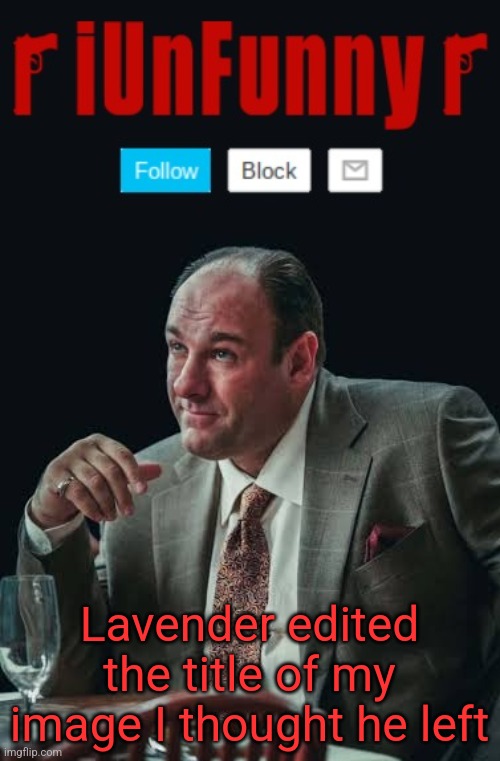 im a girl btw | Lavender edited the title of my image I thought he left | image tagged in iunfunny's sopranos template | made w/ Imgflip meme maker