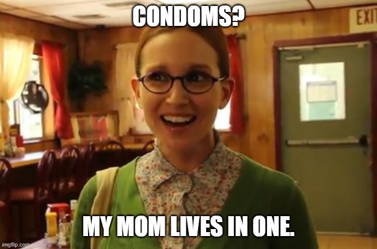 Sexually Oblivious Female | CONDOMS? MY MOM LIVES IN ONE. | image tagged in sexually oblivious female | made w/ Imgflip meme maker