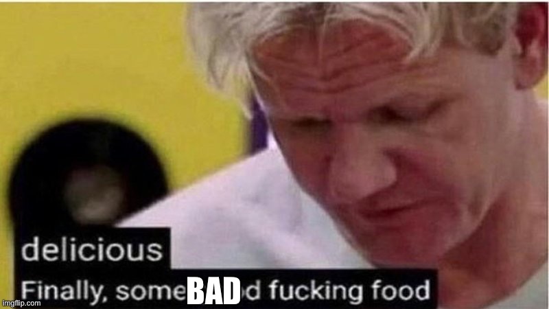 Gordon Ramsay some good food | BAD | image tagged in gordon ramsay some good food | made w/ Imgflip meme maker