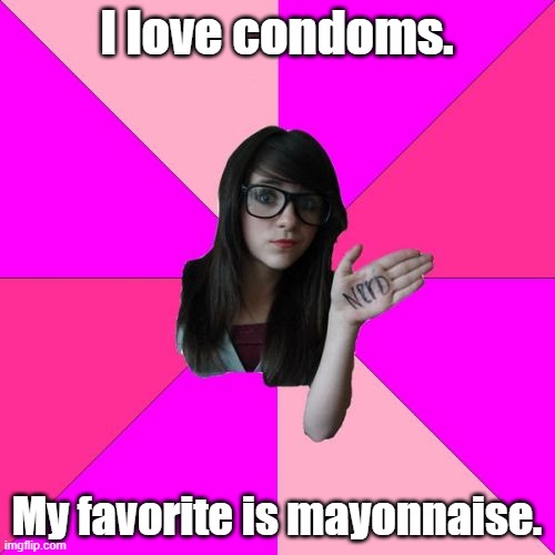 Idiot Nerd Girl Meme | I love condoms. My favorite is mayonnaise. | image tagged in memes,idiot nerd girl | made w/ Imgflip meme maker