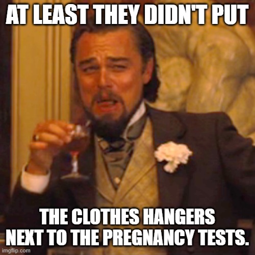 Laughing Leo Meme | AT LEAST THEY DIDN'T PUT THE CLOTHES HANGERS NEXT TO THE PREGNANCY TESTS. | image tagged in memes,laughing leo | made w/ Imgflip meme maker