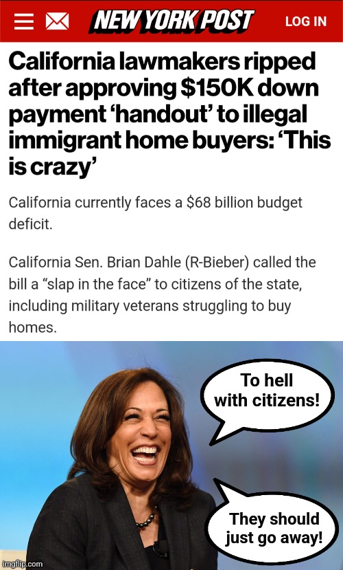 democrats: US citizens will get nothing and have nothing; everything goes to the illegals | To hell
with citizens! They should just go away! | image tagged in kamala harris laughing,memes,illegal immigrants,home down payments,democrats,insanity | made w/ Imgflip meme maker