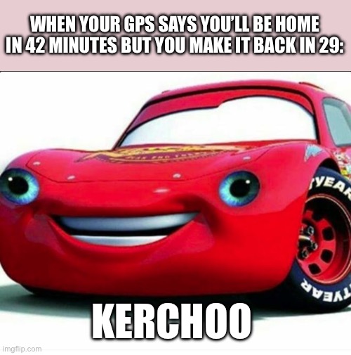 Kerchoo | WHEN YOUR GPS SAYS YOU’LL BE HOME IN 42 MINUTES BUT YOU MAKE IT BACK IN 29:; KERCHOO | image tagged in kerchoo | made w/ Imgflip meme maker