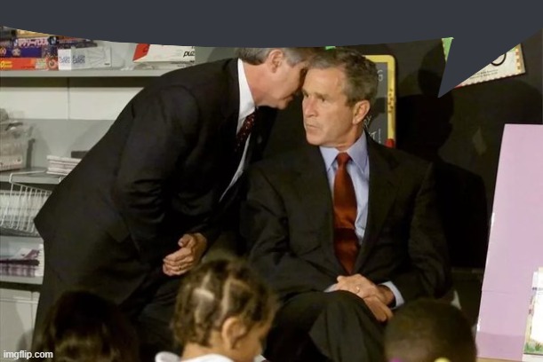 George Bush learns about 9/11 | image tagged in george bush learns about 9/11 | made w/ Imgflip meme maker