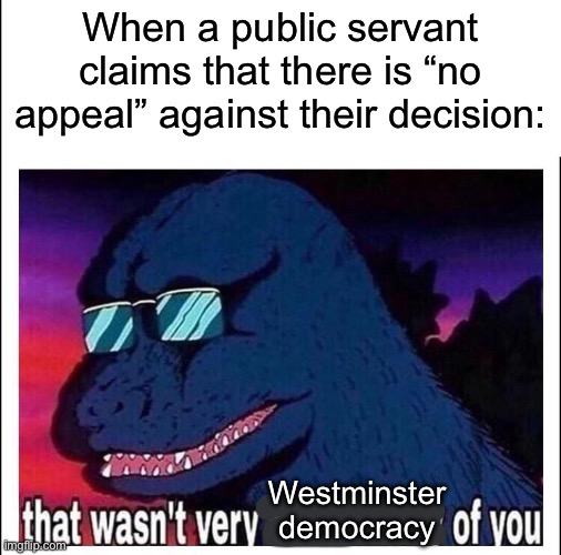 Judicial appeals are entirely separate from the administrative branch of government | When a public servant claims that there is “no appeal” against their decision:; Westminster
democracy | image tagged in that wasn t very cash money,democracy,i love democracy | made w/ Imgflip meme maker