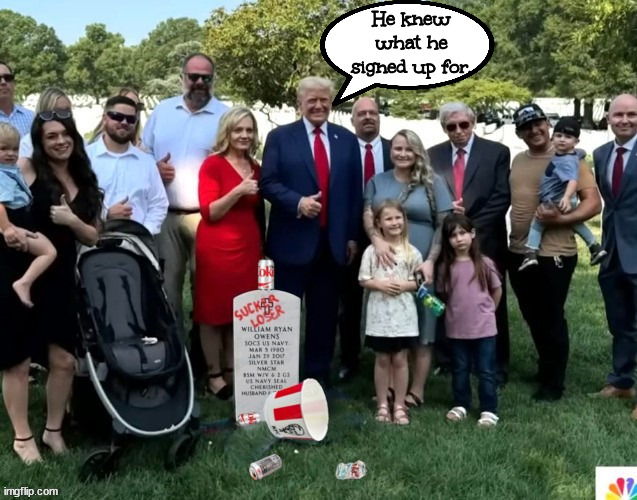 Those suckers & losers knew what they signed up for. | He knew what he signed up for. | image tagged in suckers and losers,he knew what he signed up for,maga memorial mess,arlington national cemetery,hallowed ground,dotard | made w/ Imgflip meme maker