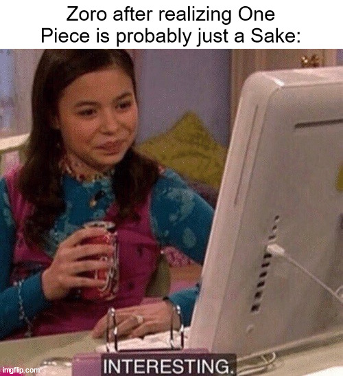 iCarly Interesting | Zoro after realizing One Piece is probably just a Sake: | image tagged in icarly interesting,memes,anime meme,one piece | made w/ Imgflip meme maker